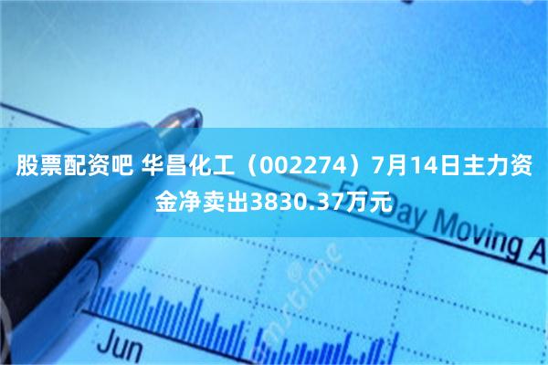 股票配资吧 华昌化工（002274）7月14日主力资金净卖出3830.37万元