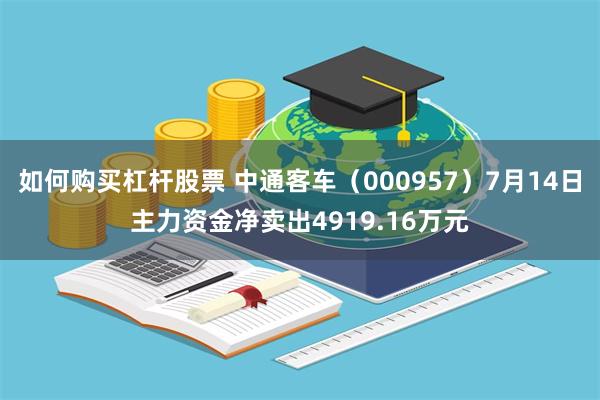如何购买杠杆股票 中通客车（000957）7月14日主力资金净卖出4919.16万元