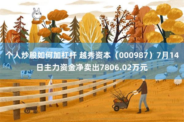 个人炒股如何加杠杆 越秀资本（000987）7月14日主力资金净卖出7806.02万元