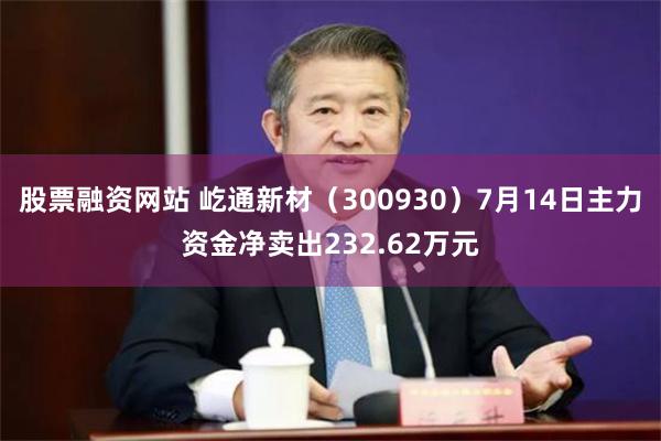 股票融资网站 屹通新材（300930）7月14日主力资金净卖出232.62万元