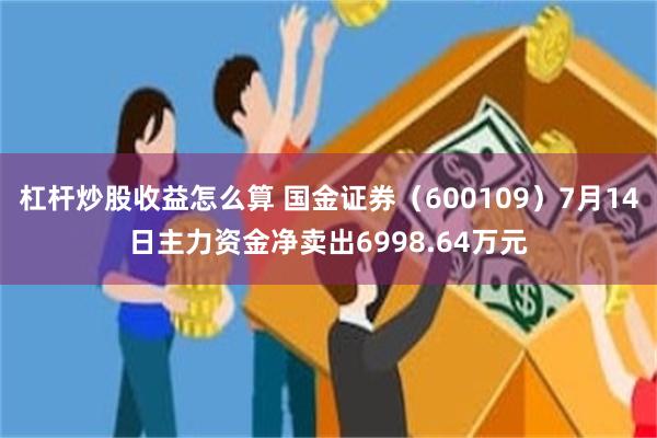 杠杆炒股收益怎么算 国金证券（600109）7月14日主力资金净卖出6998.64万元