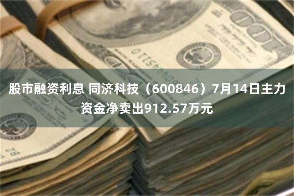 股市融资利息 同济科技（600846）7月14日主力资金净卖出912.57万元