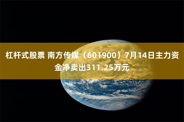 杠杆式股票 南方传媒（601900）7月14日主力资金净卖出311.25万元