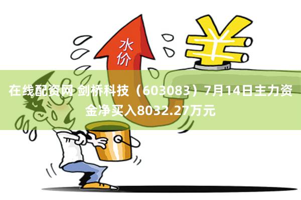 在线配资网 剑桥科技（603083）7月14日主力资金净买入8032.27万元