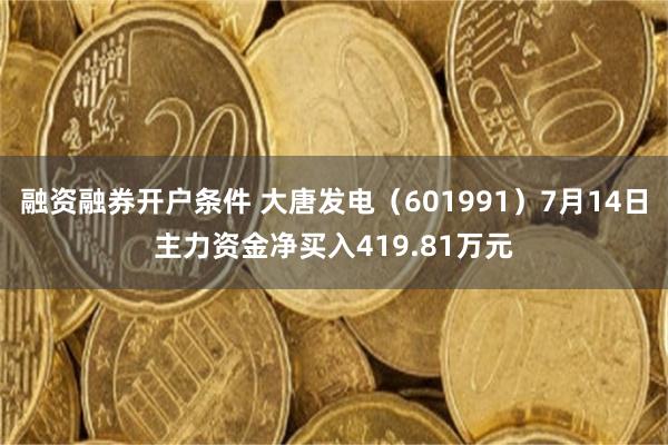 融资融券开户条件 大唐发电（601991）7月14日主力资金净买入419.81万元