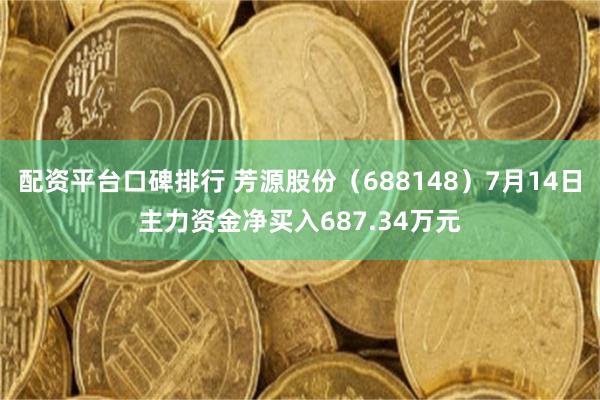 配资平台口碑排行 芳源股份（688148）7月14日主力资金净买入687.34万元