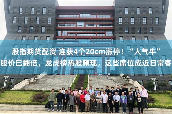 股指期货配资 连获4个20cm涨停！“人气牛”股价已翻倍，龙虎榜热股频现，这些席位成近日常客