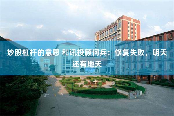 炒股杠杆的意思 和讯投顾何兵：修复失败，明天还有地天