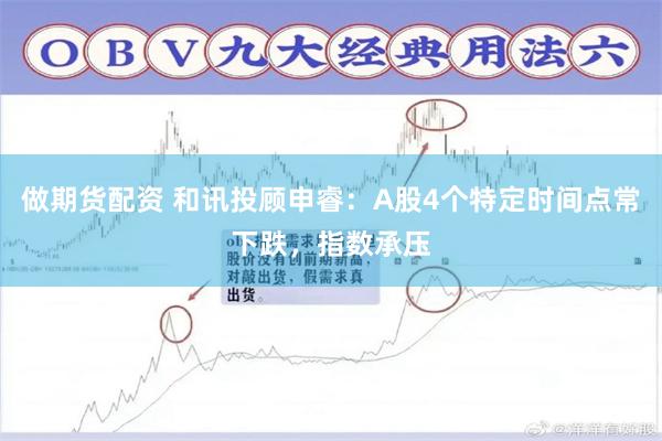做期货配资 和讯投顾申睿：A股4个特定时间点常下跌，指数承压