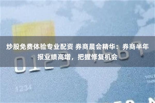 炒股免费体验专业配资 券商晨会精华：券商半年报业绩高增，把握修复机会