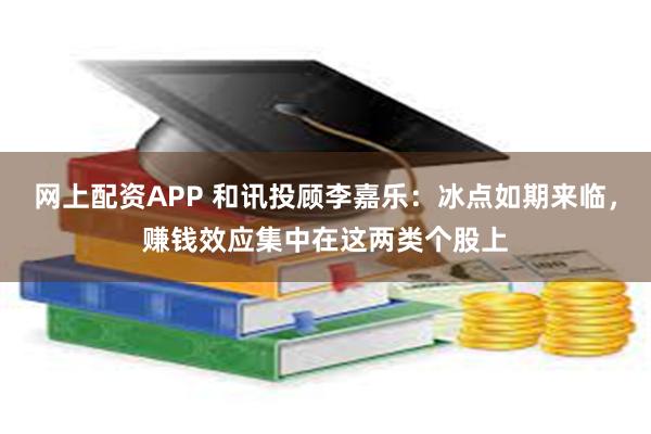 网上配资APP 和讯投顾李嘉乐：冰点如期来临，赚钱效应集中在这两类个股上