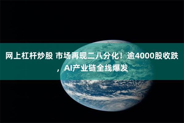网上杠杆炒股 市场再现二八分化！逾4000股收跌，AI产业链全线爆发
