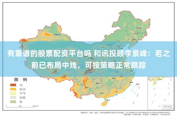 有靠谱的股票配资平台吗 和讯投顾李景峰：若之前已布局中线，可按策略正常跟踪