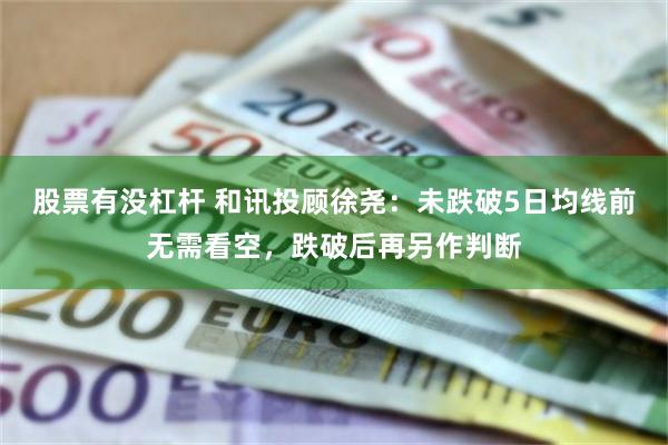 股票有没杠杆 和讯投顾徐尧：未跌破5日均线前无需看空，跌破后再另作判断