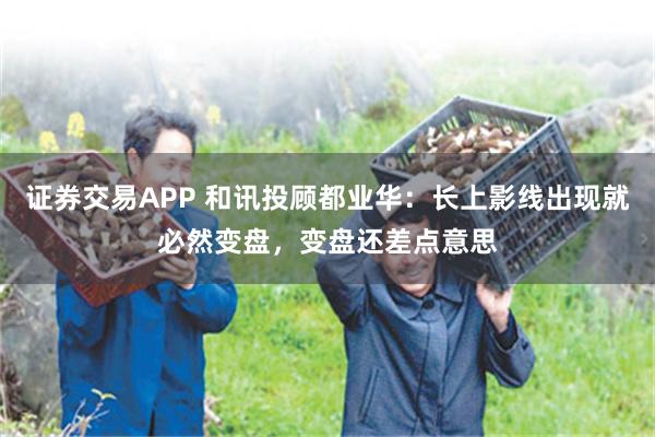 证券交易APP 和讯投顾都业华：长上影线出现就必然变盘，变盘还差点意思