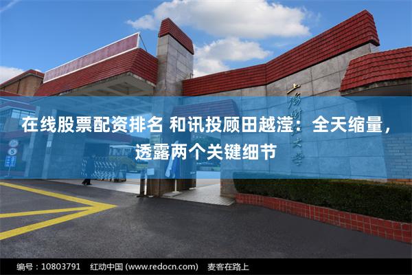 在线股票配资排名 和讯投顾田越滢：全天缩量，透露两个关键细节