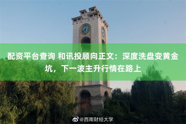 配资平台查询 和讯投顾向正文：深度洗盘变黄金坑，下一波主升行情在路上