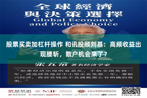 股票买卖加杠杆操作 和讯投顾刘基:高频收益出现腰斩,散户机会来了?