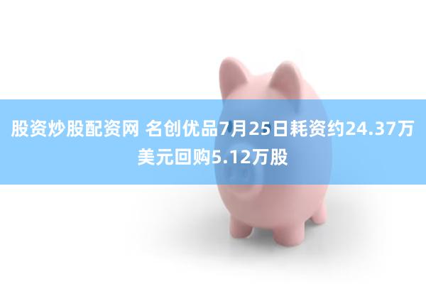 股资炒股配资网 名创优品7月25日耗资约24.37万美元回购5.12万股