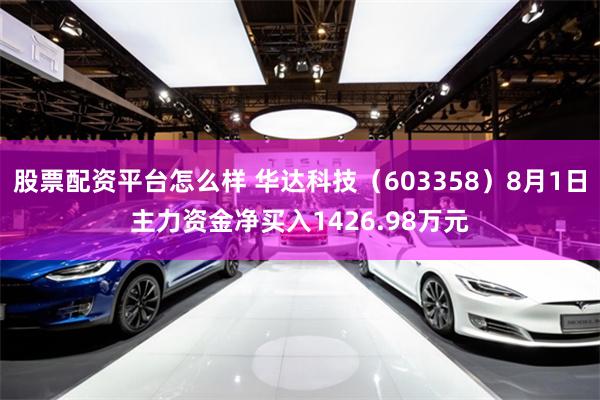 股票配资平台怎么样 华达科技（603358）8月1日主力资金净买入1426.98万元