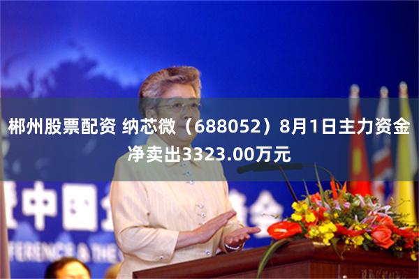郴州股票配资 纳芯微(688052)8月1日主力资金净卖出3323.00万元