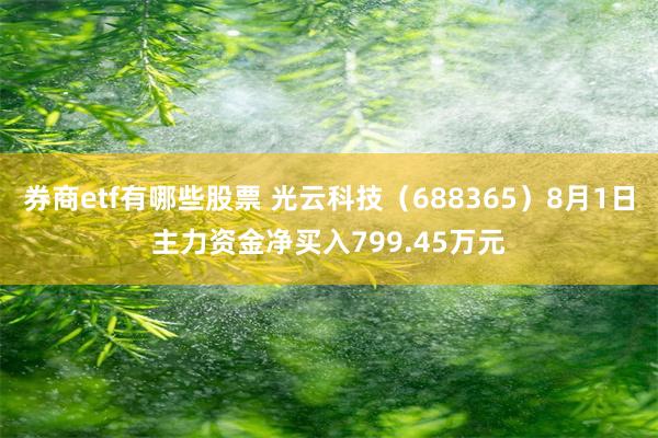 券商etf有哪些股票 光云科技（688365）8月1日主力资金净买入799.45万元