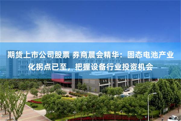 期货上市公司股票 券商晨会精华：固态电池产业化拐点已至，把握设备行业投资机会