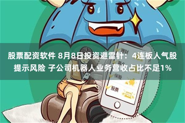 股票配资软件 8月8日投资避雷针：4连板人气股提示风险 子公司机器人业务营收占比不足1%