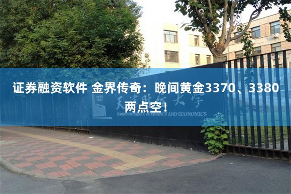 证券融资软件 金界传奇：晚间黄金3370、3380两点空！