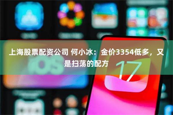 上海股票配资公司 何小冰：金价3354低多，又是扫荡的配方