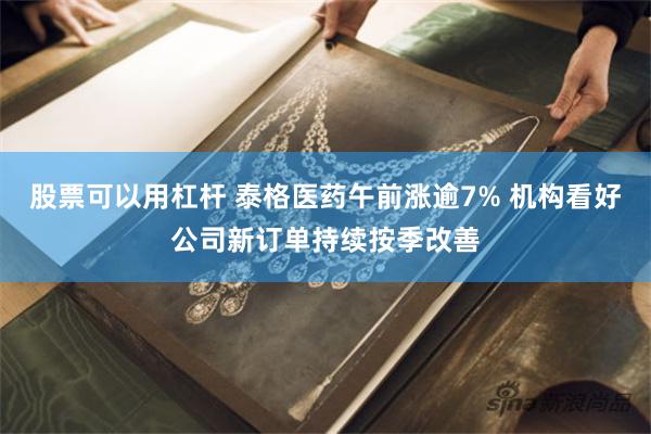 股票可以用杠杆 泰格医药午前涨逾7% 机构看好公司新订单持续按季改善