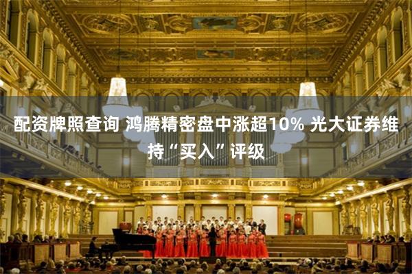 配资牌照查询 鸿腾精密盘中涨超10% 光大证券维持“买入”评级