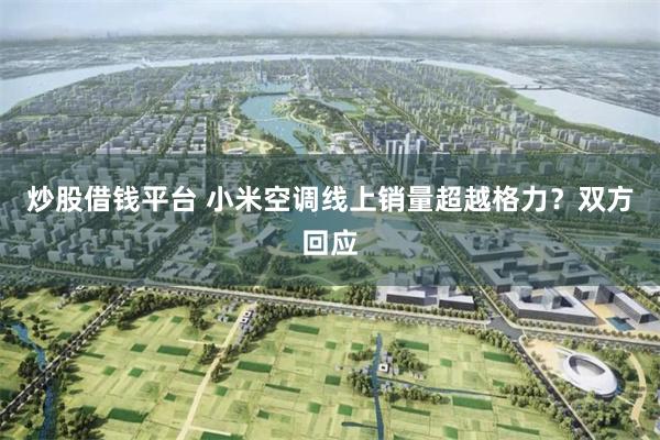炒股借钱平台 小米空调线上销量超越格力？双方回应