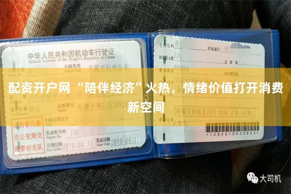 配资开户网 “陪伴经济”火热，情绪价值打开消费新空间