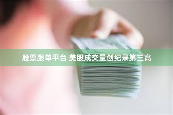 股票跟单平台 美股成交量创纪录第三高