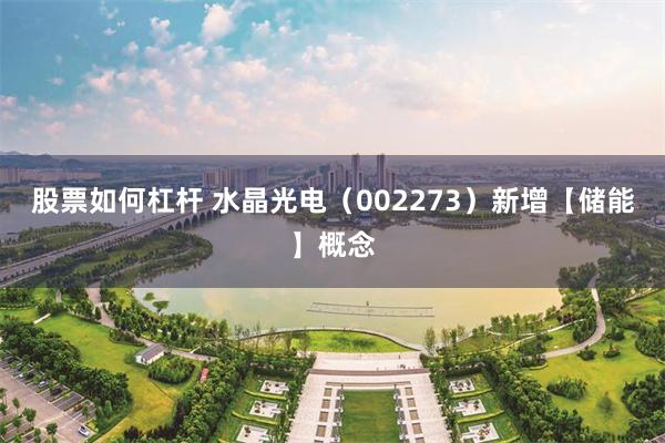 股票如何杠杆 水晶光电（002273）新增【储能】概念