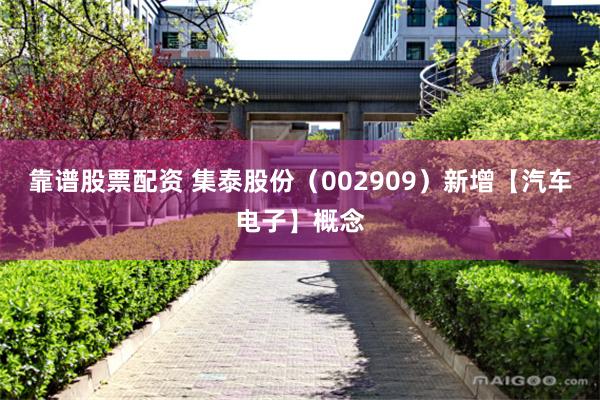 靠谱股票配资 集泰股份（002909）新增【汽车电子】概念