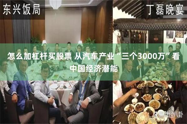 怎么加杠杆买股票 从汽车产业“三个3000万”看中国经济潜能