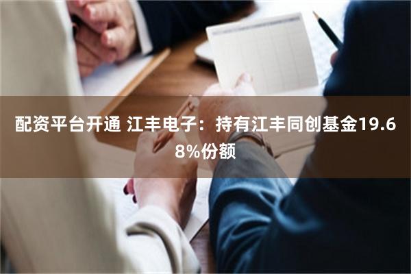 配资平台开通 江丰电子:持有江丰同创基金19.68%份额