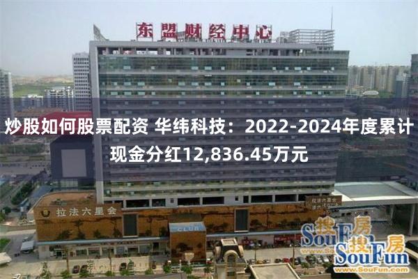炒股如何股票配资 华纬科技：2022-2024年度累计现金分红12,836.45万元