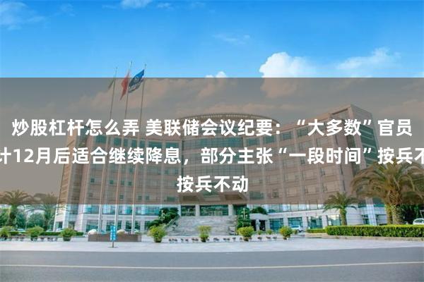 炒股杠杆怎么弄 美联储会议纪要：“大多数”官员预计12月后适合继续降息，部分主张“一段时间”按兵不动