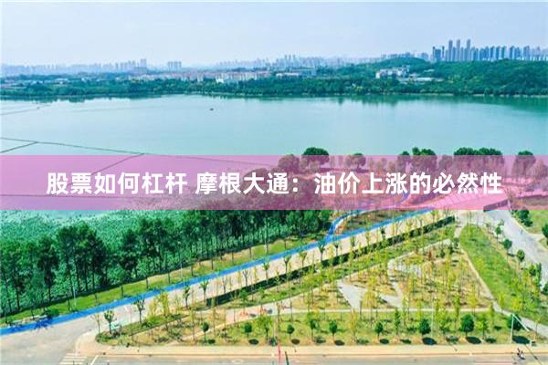 股票如何杠杆 摩根大通：油价上涨的必然性