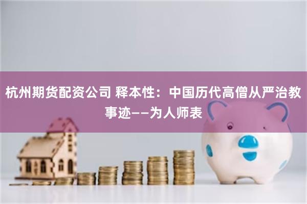 杭州期货配资公司 释本性：中国历代高僧从严治教事迹——为人师表