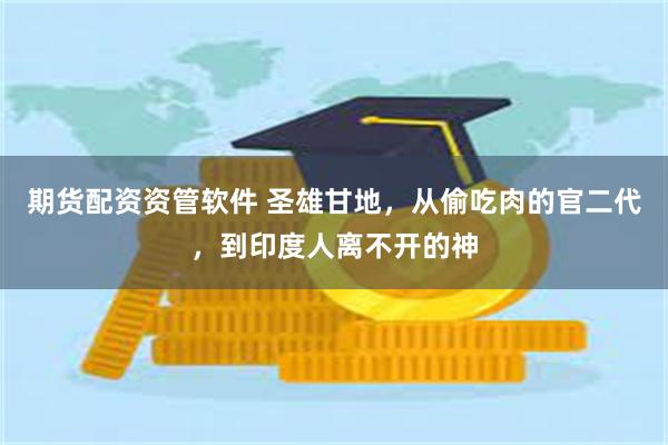 期货配资资管软件 圣雄甘地，从偷吃肉的官二代，到印度人离不开的神