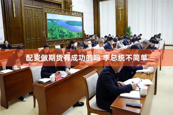 配资做期货有成功的吗 李总统不简单