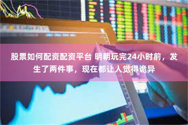 股票如何配资配资平台 明朝玩完24小时前，发生了两件事，现在都让人觉得诡异