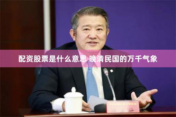 配资股票是什么意思 晚清民国的万千气象