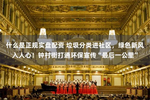 什么是正规实盘配资 垃圾分类进社区，绿色新风入人心！钟村街打通环保宣传“最后一公里”