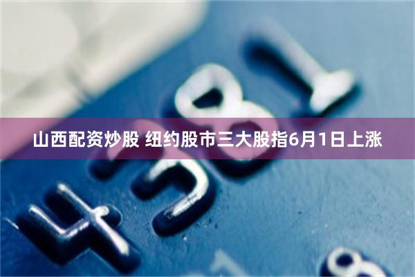 山西配资炒股 纽约股市三大股指6月1日上涨