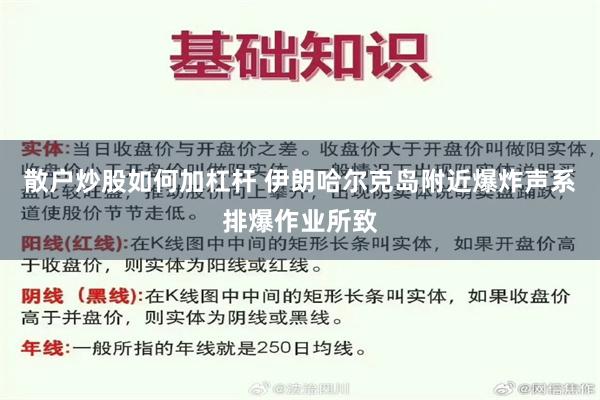 散户炒股如何加杠杆 伊朗哈尔克岛附近爆炸声系排爆作业所致
